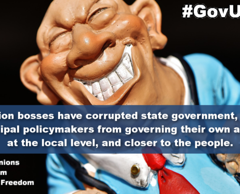 Greedy union bosses have corrupted state government, restricting municipal policymakers from governing their own affairs at the local level closer to the people.